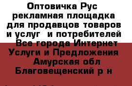 Оптовичка.Рус: рекламная площадка для продавцов товаров и услуг, и потребителей! - Все города Интернет » Услуги и Предложения   . Амурская обл.,Благовещенский р-н